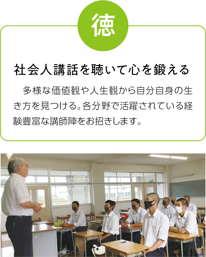 徳 社会人講話を聴いて心を鍛える 多様な価値観や人生観から自分自身の生き方を見つける。各分野で活躍されている経験豊富な講師陣をお招きします。