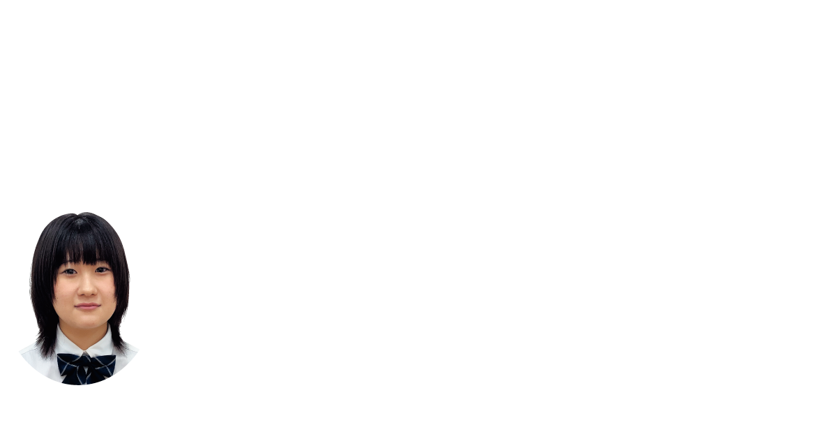 絵を描く楽しさ、ものつくりの楽しさを実感できます。
在校生の声
松本 かんな ／ 草津市立草津中学校 出身
小さいころから絵を描くことやものづくりが好きで、中学生になってからはさらに絵を描くことが楽しくなり、将来に活かしたいと思うようになりました。そして、彦根総合高校のアート・デザイン系列に進み、デッサンや色彩構成、美術史など美術の基礎を学ぶ中でデザイン関係の仕事に就きたいと考えるようになりました。高校を卒業後はファッションデザインの専門学校へ進学し、デザイナーを目指したいと思っています。