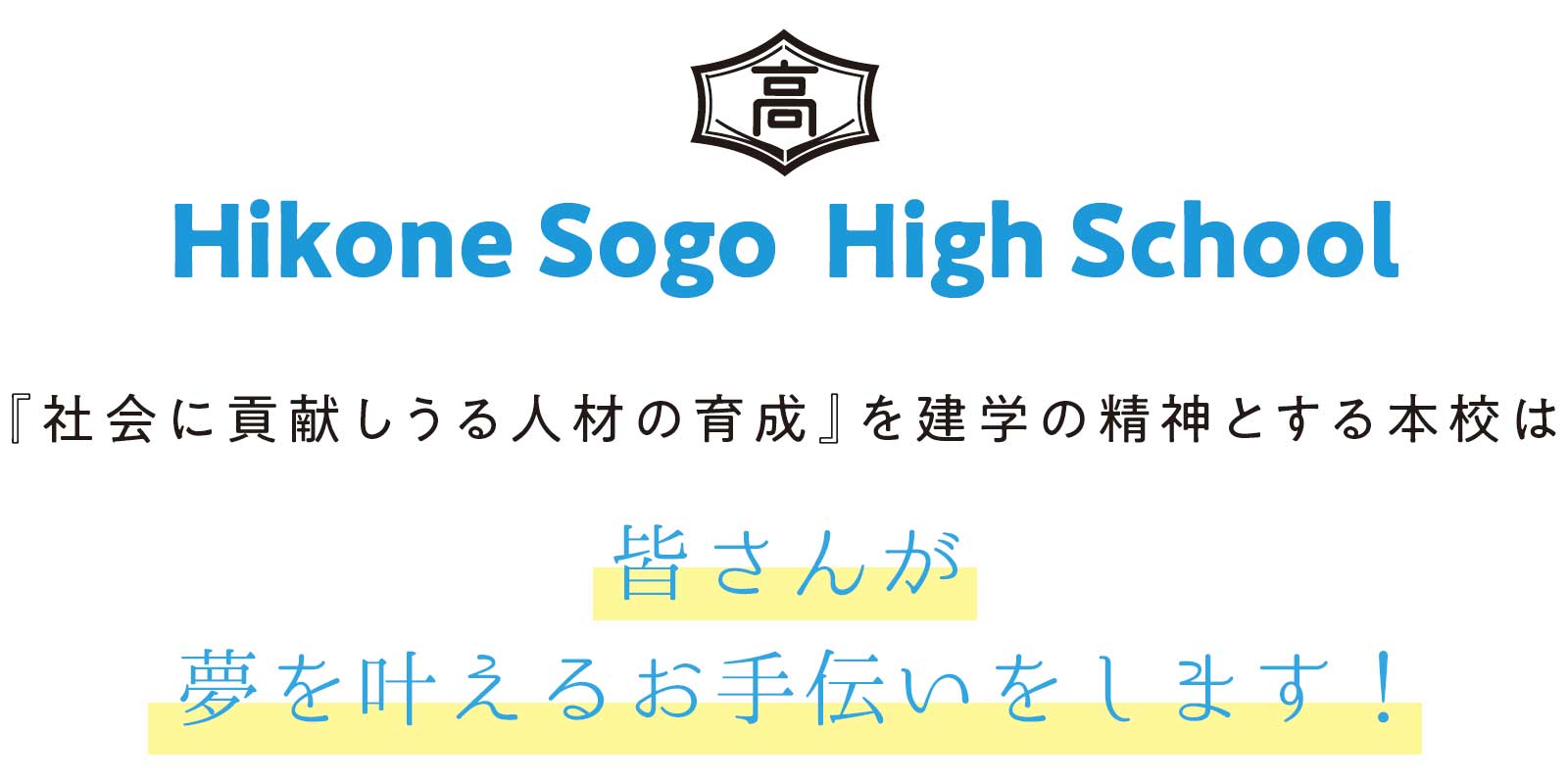 Hikone Sogo High School 『社会に貢献しうる人材の育成』を建学の精神とする本校は 　本校は、昭和２３年、戦後の女子教育に端を 発する歴史ある学校です。発足以来、『社会に 貢献しうる人材の育成』を建学の精神に掲げ てきました。平成１８年に男女共学での総合学 科を始めるにあたり、時代のニーズに即した 系列を用意し、生徒一人ひとりに対応した幅 広い選択科目を準備してきました。総合学科 に対する中学生の関心は高まり、順調に入学 生を獲得する中で募集定員を徐々に増やし、 系列の見直しも重ねてきました。また、昨年度、 フードクリエイト科からは、初めて国家資格で ある調理師免許を３５名全員が取得すること ができました。 　そして、次年度入学生からは、総合学科に新 たにスポーツエキスパート系列を加え６系列２ １０名、そして、フードクリエイト科（調理師養成 課程）３５名、合計２４５名の募集とします。スポ ーツエキスパート系列は、硬式野球とサッカ ー・ハンドボール・バドミントンに特化したもの であり、より高い目標設定で挑みたいと考え ています。 施設面に関しては、県内一を誇る製菓実習 棟（製菓実習室・バンケットホール『さくら』）を はじめ、冷暖房完備の体育館（グリーンアリー ナ）、さらに、コンピュータ室は最新の設備に入 れ替えたところです。 さらに、一昨年完成した セミナーホールに加えて、彦根総合高校生徒 寮も完成しました。現在、新規グラウンド（野球 場・サッカー場）も造成しているところです。教 室は、白を基調とした机・ロッカーを設置し、よ り質の高い授業を展開するために電子黒板を 使って日々授業改善と工夫を心がけています。 少しでも生徒の皆さんの学びを助け、わかる授 業の実践に向けて取り組んでいるところです。 　彦根総合は、「君の将来ここで見つかる」を 合い言葉として自分探しの高校生活３年間を より中身の濃い３年間となるようお手伝いし たいと強く思っています。まさしく生徒のみな さんが「大人になるための学校」としての役割 を私たちは果たしていきます。 　是非ともこの彦根総合で自らの可能性に挑 戦し、一緒に将来を見つけましょう。 理事長　松本　隆学校長　菅井 孝明 皆さんが 夢を叶えるお手伝いをします！