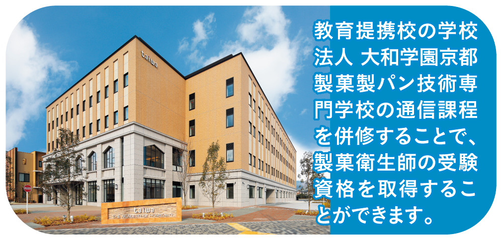 教育提携校の学校法人 大和学園京都製菓製パン技術専門学校の通信課程を併修することで、製菓衛生師の受験資格を取得することができます。